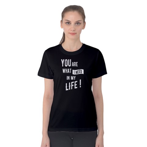 You Are What I Need In My Life - Women s Cotton Tee by FunnySaying